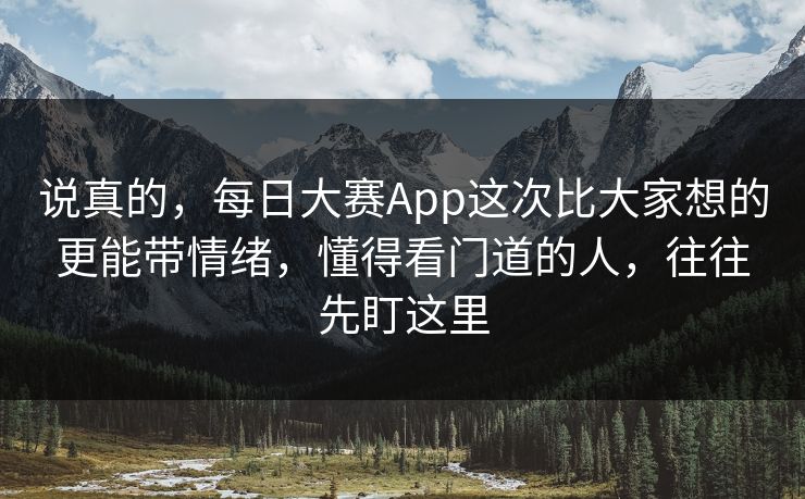 说真的，每日大赛App这次比大家想的更能带情绪，懂得看门道的人，往往先盯这里