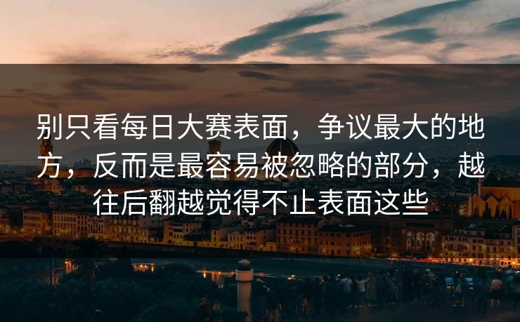 别只看每日大赛表面，争议最大的地方，反而是最容易被忽略的部分，越往后翻越觉得不止表面这些