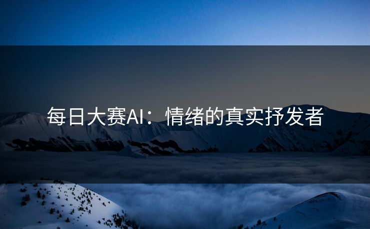 每日大赛AI：情绪的真实抒发者