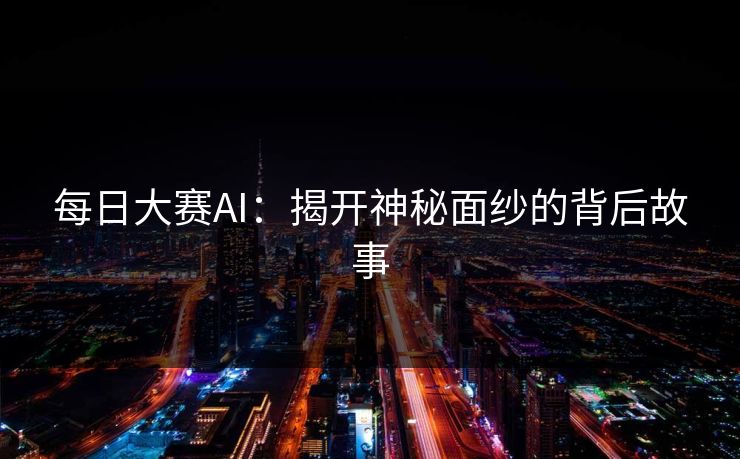 每日大赛AI：揭开神秘面纱的背后故事