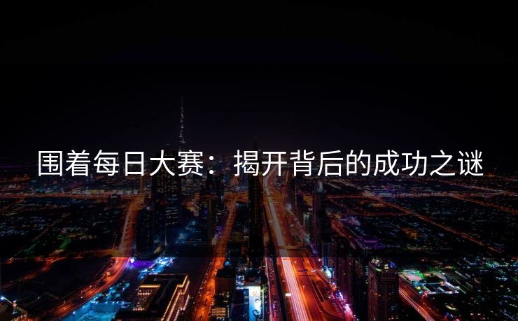 围着每日大赛：揭开背后的成功之谜