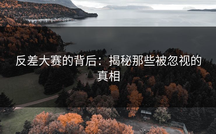 反差大赛的背后：揭秘那些被忽视的真相