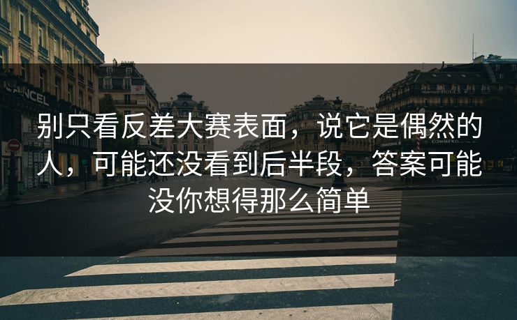 别只看反差大赛表面，说它是偶然的人，可能还没看到后半段，答案可能没你想得那么简单