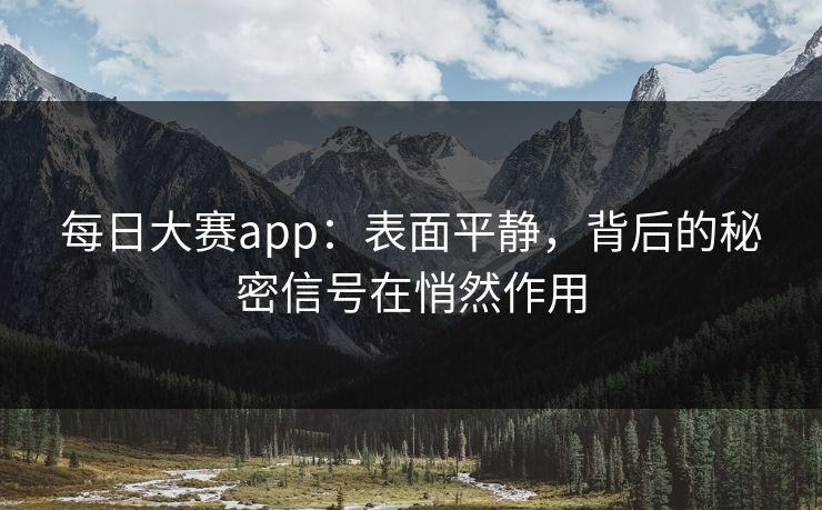 每日大赛app：表面平静，背后的秘密信号在悄然作用