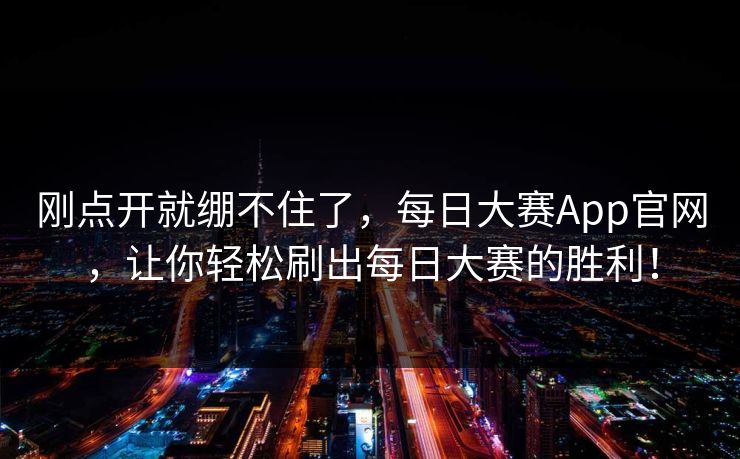 刚点开就绷不住了，每日大赛App官网，让你轻松刷出每日大赛的胜利！