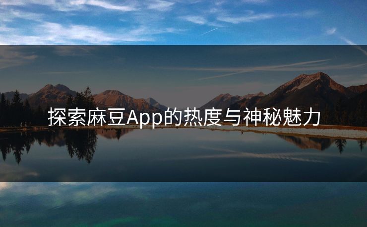 探索麻豆App的热度与神秘魅力