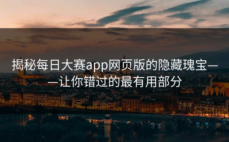 揭秘每日大赛app网页版的隐藏瑰宝——让你错过的最有用部分