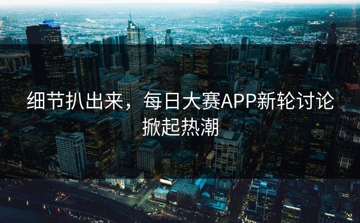 细节扒出来，每日大赛APP新轮讨论掀起热潮