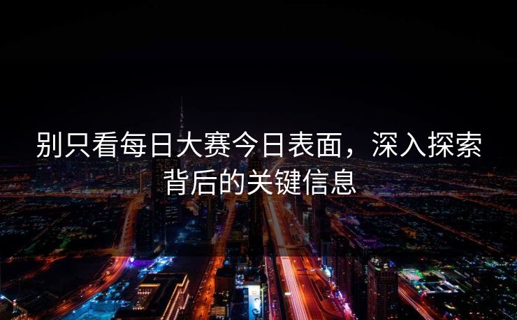 别只看每日大赛今日表面，深入探索背后的关键信息