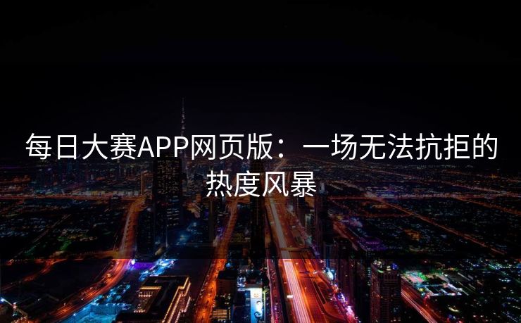 每日大赛APP网页版：一场无法抗拒的热度风暴
