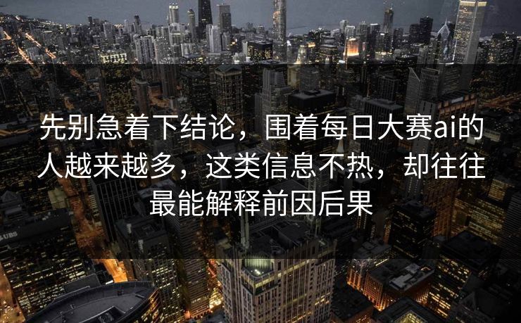 先别急着下结论，围着每日大赛ai的人越来越多，这类信息不热，却往往最能解释前因后果