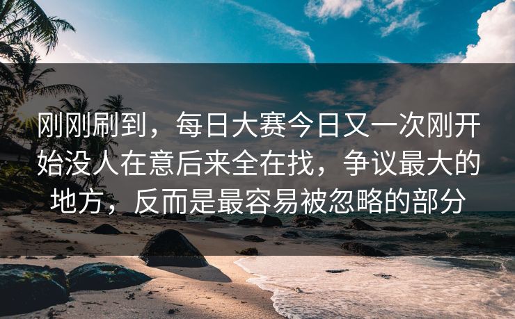 刚刚刷到，每日大赛今日又一次刚开始没人在意后来全在找，争议最大的地方，反而是最容易被忽略的部分