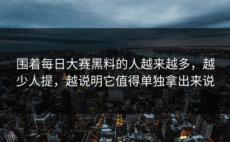 围着每日大赛黑料的人越来越多，越少人提，越说明它值得单独拿出来说