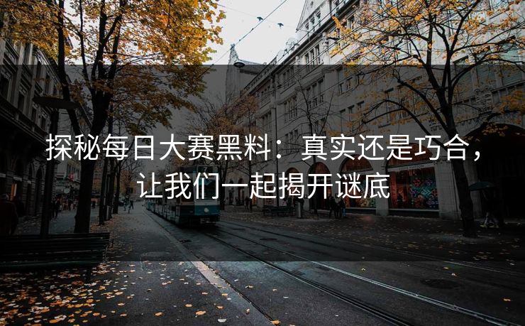 探秘每日大赛黑料：真实还是巧合，让我们一起揭开谜底