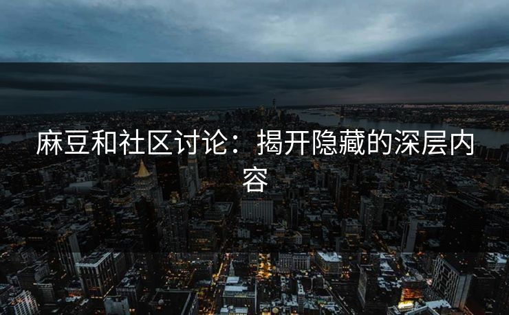麻豆和社区讨论：揭开隐藏的深层内容