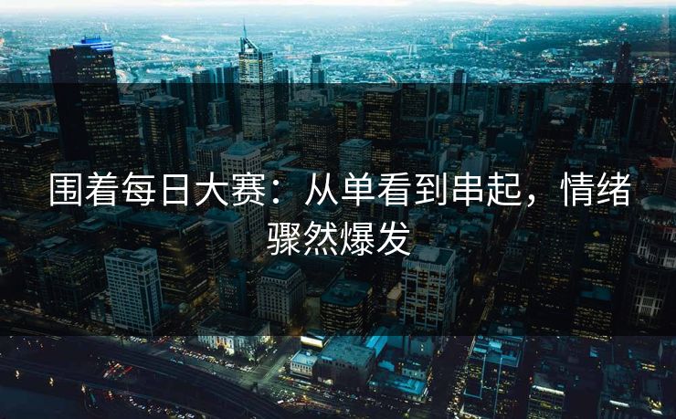 围着每日大赛：从单看到串起，情绪骤然爆发