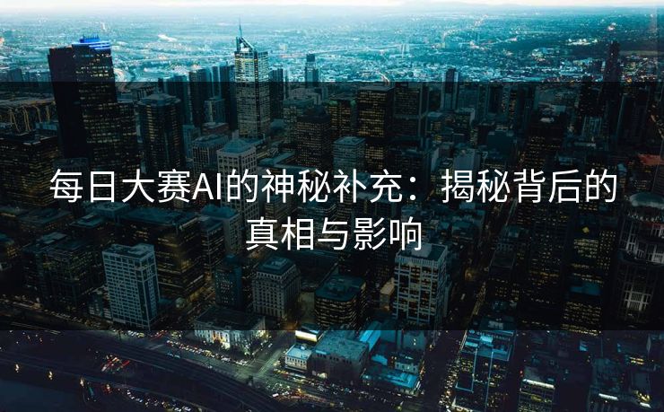 每日大赛AI的神秘补充：揭秘背后的真相与影响
