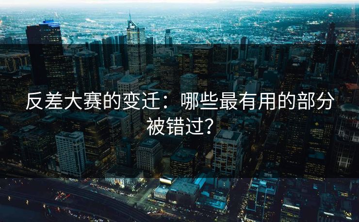反差大赛的变迁：哪些最有用的部分被错过？